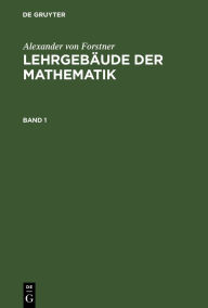 Title: Lehrbuch der niederen Arithmetik: Von der Begründung der Arithmetik bis zur Vollendung der Lehre von den Logarithmen, Author: Alexander von Forstner