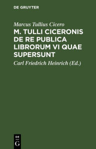 Title: M. Tulli Ciceronis de Re publica librorum VI quae supersunt: editio compendiaria in usum praelectionum academicarum et gymnasiorum, Author: Marcus Tullius Cicero