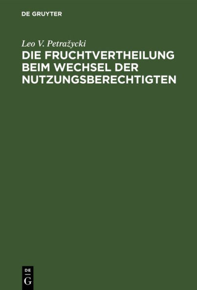 Die Fruchtvertheilung beim Wechsel der Nutzungsberechtigten: Vom Standpunkt des positiven Rechtes und der Gesetzgebung. Drei civilrechtliche Abhandlungen