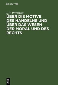 Title: Über die Motive des Handelns und über das Wesen der Moral und des Rechts, Author: L. V. Petrazycki