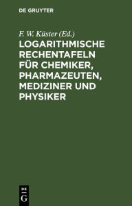 Title: Logarithmische Rechentafeln für Chemiker, Pharmazeuten, Mediziner und Physiker: Für den Gebrauch im Unterrichtslaboratorium und in der Praxis berechnet und mit Erläuterungen versehen, Author: A. Thiel