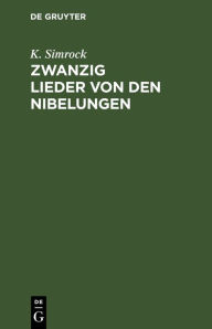 Title: Zwanzig Lieder von den Nibelungen: Nach Lachmanns Andeutungen wiederhergestellt. Mit einer Vorrede, Author: K. Simrock