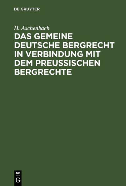 Das gemeine deutsche Bergrecht in Verbindung mit dem preu ischen Bergrechte: unter Ber cksichtigung der Berggesetze Bayerns, Sachsens, sterreichs und anderer deutscher L nder