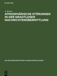 Title: Atmosphärische Störungen in der drahtlosen Nachrichtenübermittlung, Author: A. Koerts