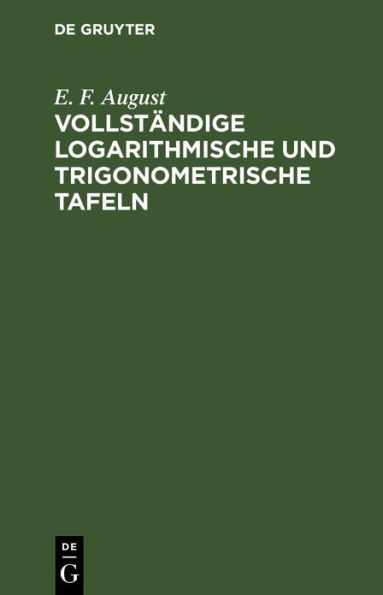 Vollst ndige logarithmische und trigonometrische Tafeln: zum Theil in neuer Anordnung, durch Zus tze erweitert und mit ausf hrlichen Erl uterungen versehen