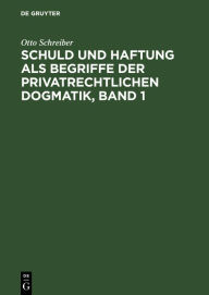 Title: Schuld und Haftung als Begriffe der privatrechtlichen Dogmatik, Band 1, Author: Otto Schreiber