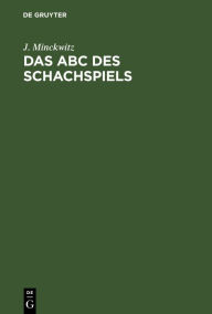 Title: Das Abc des Schachspiels: Anleitung zur raschen Erlernung der Schachspielkunst und Einführung in die Problemkomposition, Author: J. Minckwitz