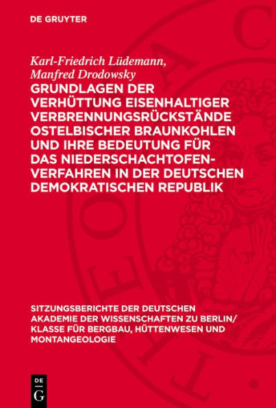 Grundlagen der Verh ttung eisenhaltiger Verbrennungsr ckst nde ostelbischer Braunkohlen und ihre Bedeutung f r das Niederschachtofenverfahren in der Deutschen Demokratischen Republik: Mitteilung aus dem Eisenh tten-Institut der Bergakademie Freiberg in Sa