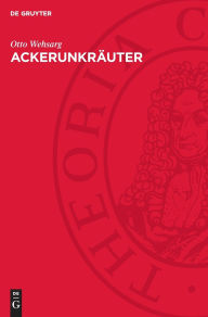 Title: Ackerunkräuter: Biologie, allgemeine Bekämpfung und Einzelbekämpfung, Author: Otto Wehsarg
