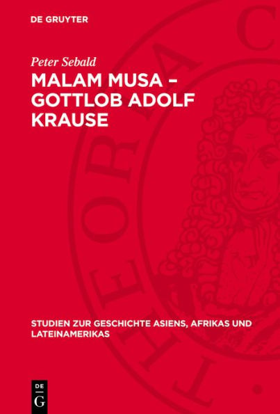 Malam Musa - Gottlob Adolf Krause: 1850-1938. Forscher, Wissenschaftler, Humanist. Leben und Lebenswerk eines antikolonialgesinnten Afrika-Wissenschaftlers unter den Bedingungen des Kolonialismus