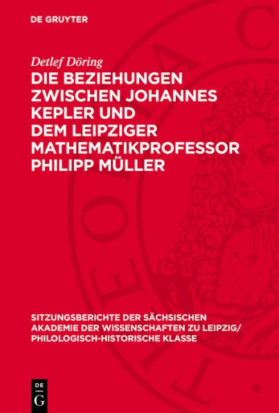 Die Beziehungen zwischen Johannes Kepler und dem Leipziger Mathematikprofessor Philipp M ller: Eine Darstellung auf der Grundlage neuentdeckter Quellen und unter besonderer Ber cksichtigung der Astronomiegeschichte an der Universit t Leipzig