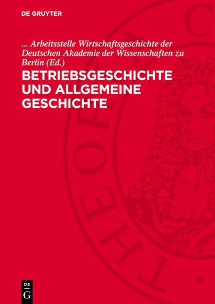 Betriebsgeschichte und allgemeine Geschichte: Eine Kollektivarbeit zu methodologischen Fragen der Betriebsgeschichtsschreibung