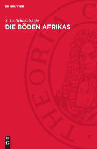 Title: Die Böden Afrikas: Die Bedingungen der Bodenbildung die Böden und ihre Klassifikation, Author: S. Ju. Schokalskaja