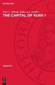 Title: The Capital of Kush 1: Meroe Excavations 1965-1972, Author: Peter L. Shinnie