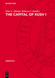 Title: The Capital of Kush 1: Meroe Excavations 1965-1972, Author: Peter L. Shinnie