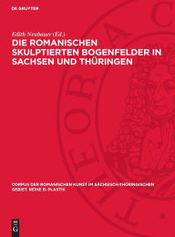 Title: Die romanischen skulptierten Bogenfelder in Sachsen und Thüringen, Author: Edith Neubauer