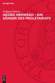 Title: Georg Herwegh - Ein Sänger des Proletariats: Der Weg eines bürgerlich-demokratischen Poeten zum Streiter für die Arbeiterbewegung, Author: Wolfgang Büttner