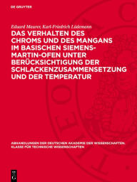 Title: Das Verhalten des Chroms und des Mangans im basischen Siemens-Martin-Ofen unter Berücksichtigung der Schlackenzusammensetzung und der Temperatur, Author: Eduard Maurer
