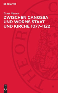 Title: Zwischen Canossa und Worms Staat und Kirche 1077-1122, Author: Ernst Werner