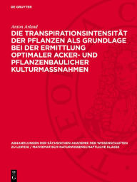 Title: Die Transpirationsintensit t der Pflanzen als Grundlage bei der Ermittlung optimaler Acker- und pflanzenbaulicher Kulturmassnahmen: Ein neuer Weg zur Steigerung der Ertr ge der Kulturpflanzen, Author: Anton Arland