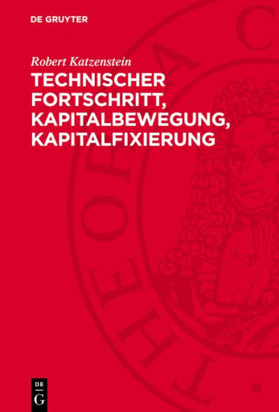 Technischer Fortschritt, Kapitalbewegung, Kapitalfixierung: Einige Probleme der Ökonomie des fixen Kapitals unter den gegenwärtigen Bedingungen der Vergesellschaftung der Produktion im staatsmonopolistischen Kapitalismus
