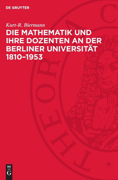 Die Mathematik und ihre Dozenten an der Berliner Universität 1810-1953: Stationen auf dem Wege eines mathematischen Zentrums von Weltgeltung