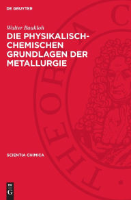 Title: Die physikalisch-chemischen Grundlagen der Metallurgie: Ein Lehrbuch, Author: Walter Baukloh