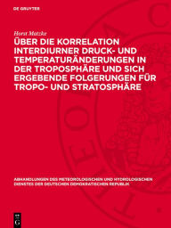Title: Über die Korrelation interdiurner Druck- und Temperaturänderungen in der Troposphäre und sich ergebende Folgerungen für Tropo- und Stratosphäre, Author: Horst Matzke