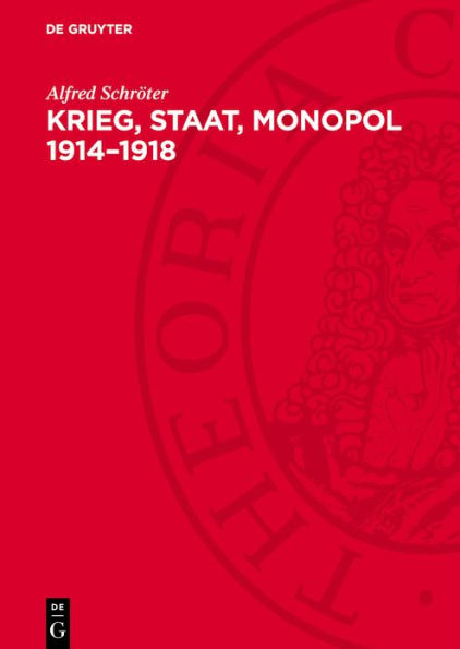 Krieg, Staat, Monopol 1914-1918: Die Zusammenhänge von imperialistischer Kriegswirtschaft, Militarisierung der Volkswirtschaft und staatsmonopolistischem Kapitalismus in Deutschland während des ersten Weltkrieges