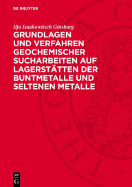 Title: Grundlagen und Verfahren geochemischer Sucharbeiten auf Lagerstätten der Buntmetalle und seltenen Metalle, Author: Ilja Isaakowitsch Ginsburg