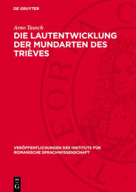 Title: Die Lautentwicklung der Mundarten des Trièves: (Dauphiné, Dep. Isère), Author: Arno Tausch