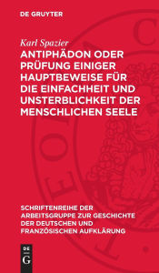 Title: Antiphädon oder Prüfung einiger Hauptbeweise für die Einfachheit und Unsterblichkeit der menschlichen Seele: 1785, Author: Karl Spazier