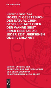 Title: Morelly Gesetzbuch der natürlichen Gesellschaft oder Der Wahre Geist ihrer Gesetze zu jeder Zeit übersehen oder verkannt, Author: Werner Krauss