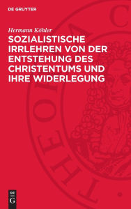 Title: Sozialistische Irrlehren von der Entstehung des Christentums und ihre Widerlegung, Author: Hermann Köhler