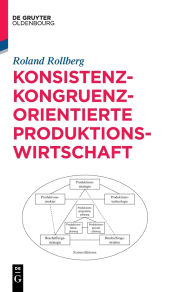 Title: Konsistenz-kongruenz-orientierte Produktionswirtschaft, Author: Roland Rollberg