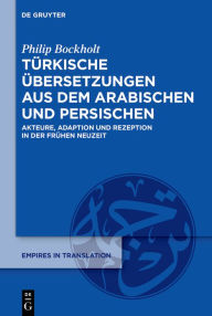 Title: Türkische Übersetzungen aus dem Arabischen und Persischen: Akteure, Adaption und Rezeption in der Frühen Neuzeit, Author: Philip Bockholt