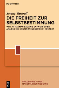 Title: Die Freiheit zur Selbstbestimmung: ?Abd ar-Ra?man Badawis Entwurf einer arabischen Existenzphilosophie im Kontext, Author: Sevinç Yasargil