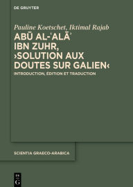Title: Abu al-?Ala? ibn Zuhr, >Solution aux Doutes sur Galien<: Introduction, édition et traduction, Author: Pauline Koetschet