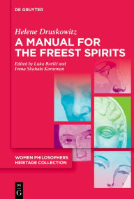 Title: A Manual for the Freest Spirits: On Free Will, Religion, Metaphysics, and Feminism, Author: Helene Druskowitz
