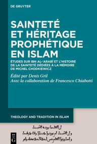 Title: Sainteté et héritage prophétique en Islam: Études sur Ibn al-?Arabi et l'histoire de la sainteté dédiées à la mémoire de Michel Chodkiewicz, Author: Denis Gril