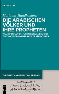 Title: Die arabischen Völker und ihre Propheten: Transformation, Funktionswandel und Theologisierung narrativer Strukturen, Author: Marianus Hundhammer