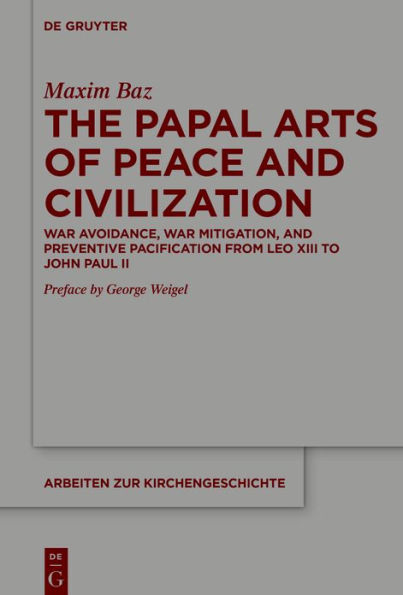 The Papal Arts of Peace and Civilization: War Avoidance, Mitigation, Preventive Pacification from Leo XIII to John Paul II