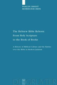 Title: The Hebrew Bible Reborn: from Holy Scripture to the Book of Books: A History of Biblical Culture and the Battles over the Bible in Modern Judaism, Author: Yaacov Shavit