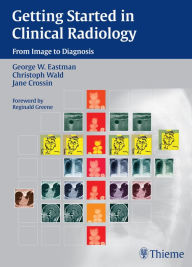 Title: Getting Started in Clinical Radiology: From Image to Diagnosis, Author: George W. Eastman