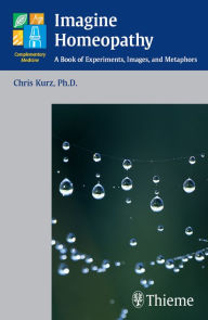 Title: Imagine Homeopathy: A Book of Experiments, Images, and Metaphors, Author: Christian Kurz