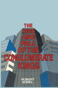 Title: The Rise and Fall of the Conglomerate Kings, Author: Robert Sobel