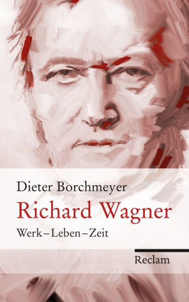 Richard Wagner: Werk - Leben - Zeit