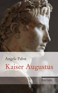 Title: Kaiser Augustus: Neugestalter Roms, Author: Angela Pabst