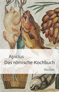 Title: Das römische Kochbuch: Apicius - Gerichte der alten Römer; antike Rezepte in deutscher Übersetzung - 19383, Author: Apicius