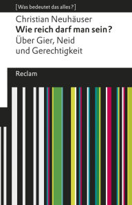 Title: Wie reich darf man sein? Über Gier, Neid und Gerechtigkeit: [Was bedeutet das alles?], Author: Christian Neuhäuser